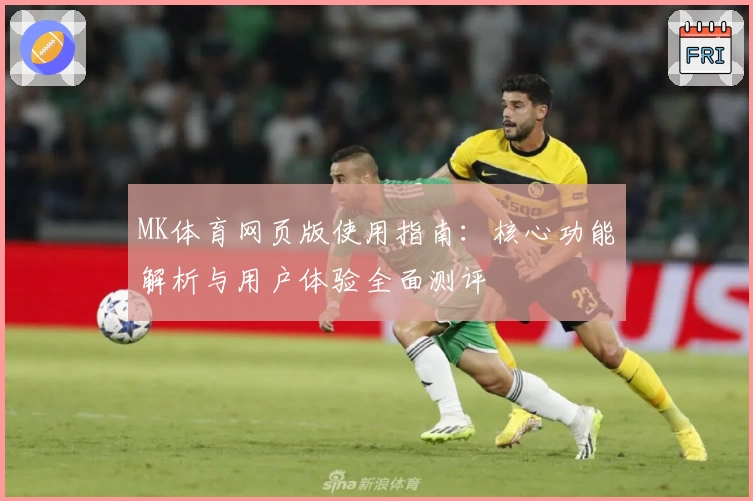 MK体育网页版使用指南：核心功能解析与用户体验全面测评