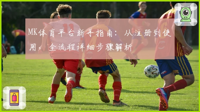 MK体育平台新手指南：从注册到使用，全流程详细步骤解析