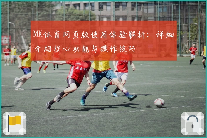 MK体育网页版使用体验解析：详细介绍核心功能与操作技巧