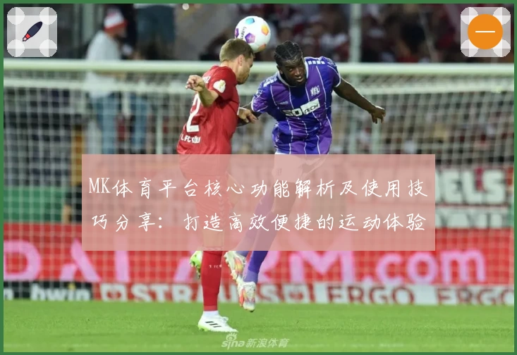 MK体育平台核心功能解析及使用技巧分享：打造高效便捷的运动体验
