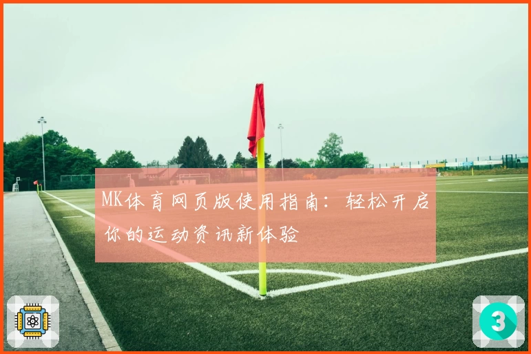 MK体育网页版使用指南：轻松开启你的运动资讯新体验