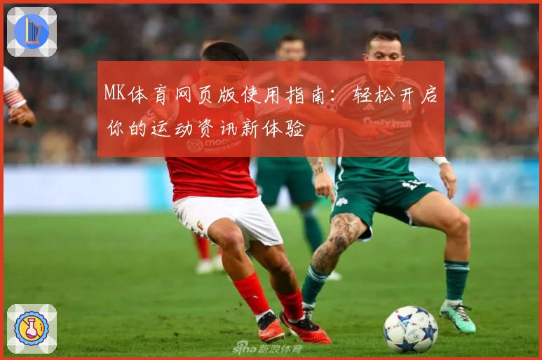 MK体育网页版使用指南：轻松开启你的运动资讯新体验