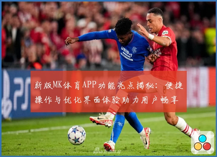 新版MK体育APP功能亮点揭秘：便捷操作与优化界面体验助力用户畅享体育互动