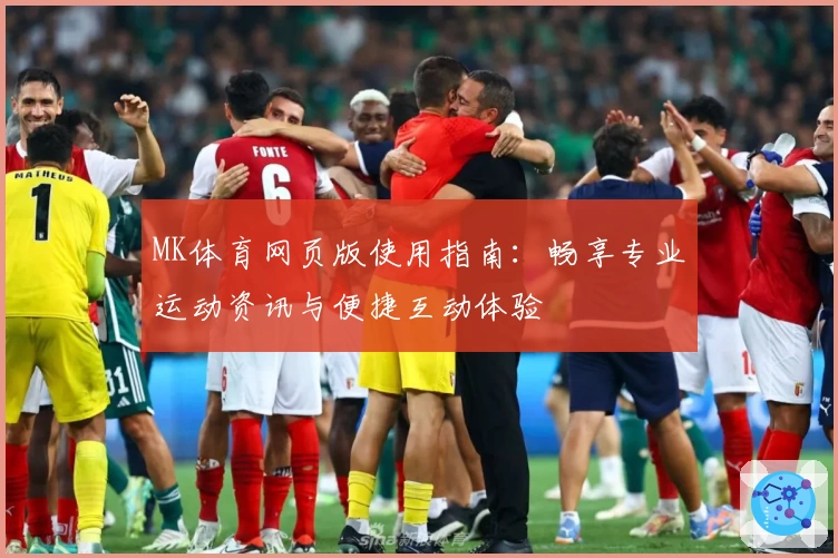 MK体育网页版使用指南：畅享专业运动资讯与便捷互动体验