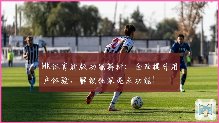MK体育新版功能解析：全面提升用户体验，解锁独家亮点功能！
