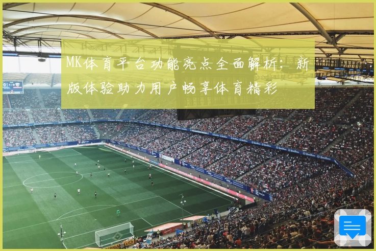 MK体育平台功能亮点全面解析：新版体验助力用户畅享体育精彩