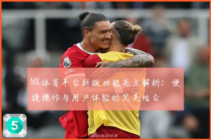 MK体育平台新版功能亮点解析：便捷操作与用户体验的完美结合