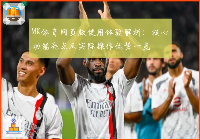 MK体育网页版使用体验解析：核心功能亮点及实际操作优势一览