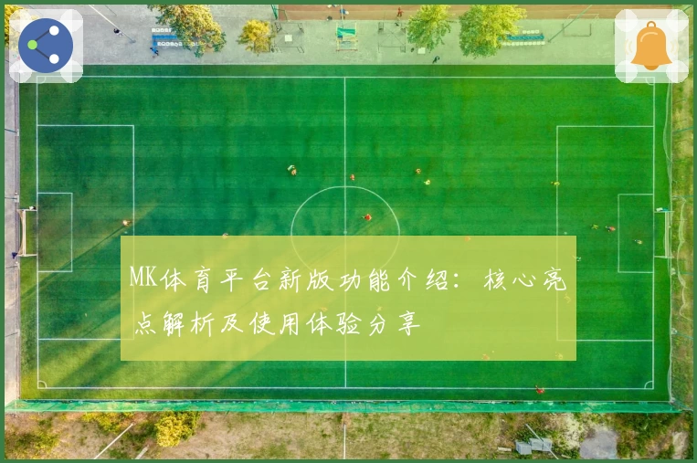 MK体育平台新版功能介绍：核心亮点解析及使用体验分享