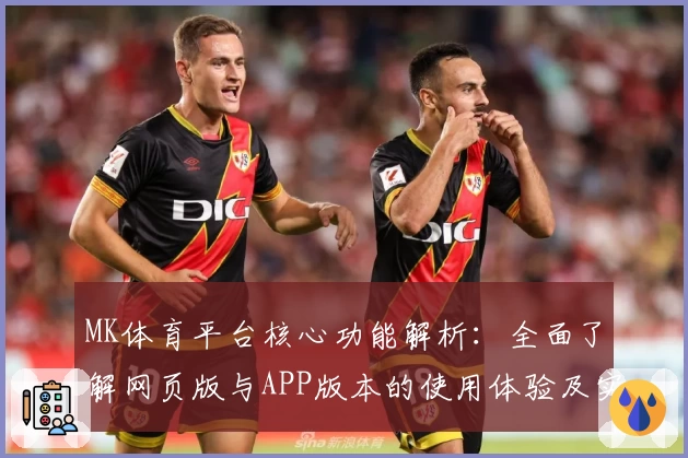 MK体育平台核心功能解析：全面了解网页版与APP版本的使用体验及实际操作技巧